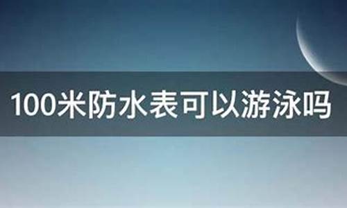 手表100米防水可以游泳吗,100米防水可以游泳吗